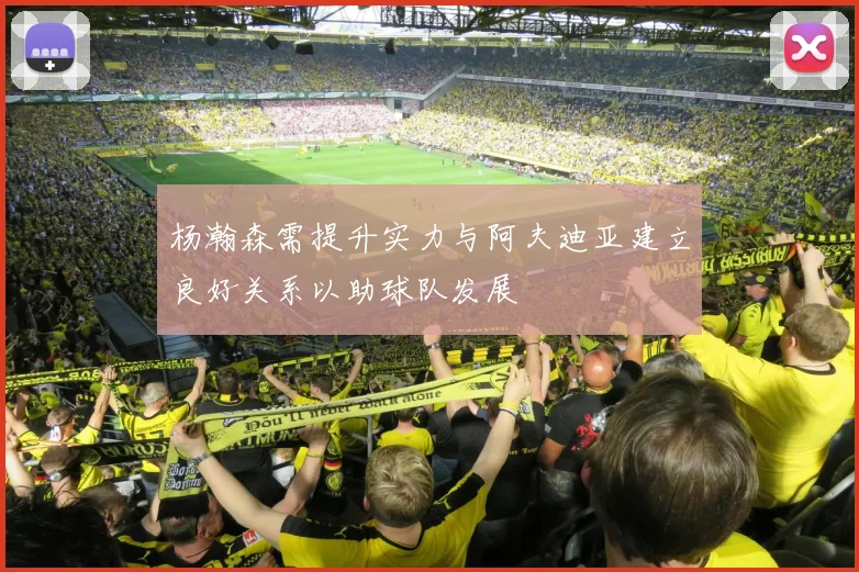杨瀚森需提升实力与阿夫迪亚建立良好关系以助球队发展