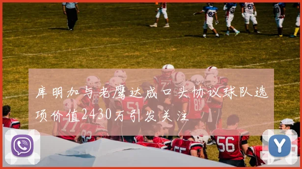 库明加与老鹰达成口头协议球队选项价值2430万引发关注