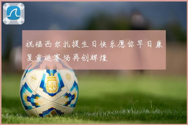 祝福西尔扎提生日快乐愿你早日康复重返赛场再创辉煌