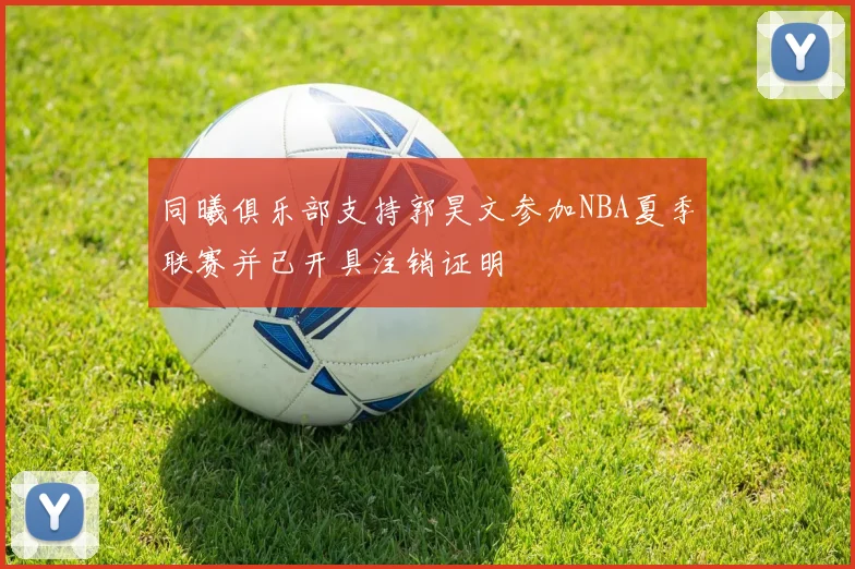 同曦俱乐部支持郭昊文参加NBA夏季联赛并已开具注销证明